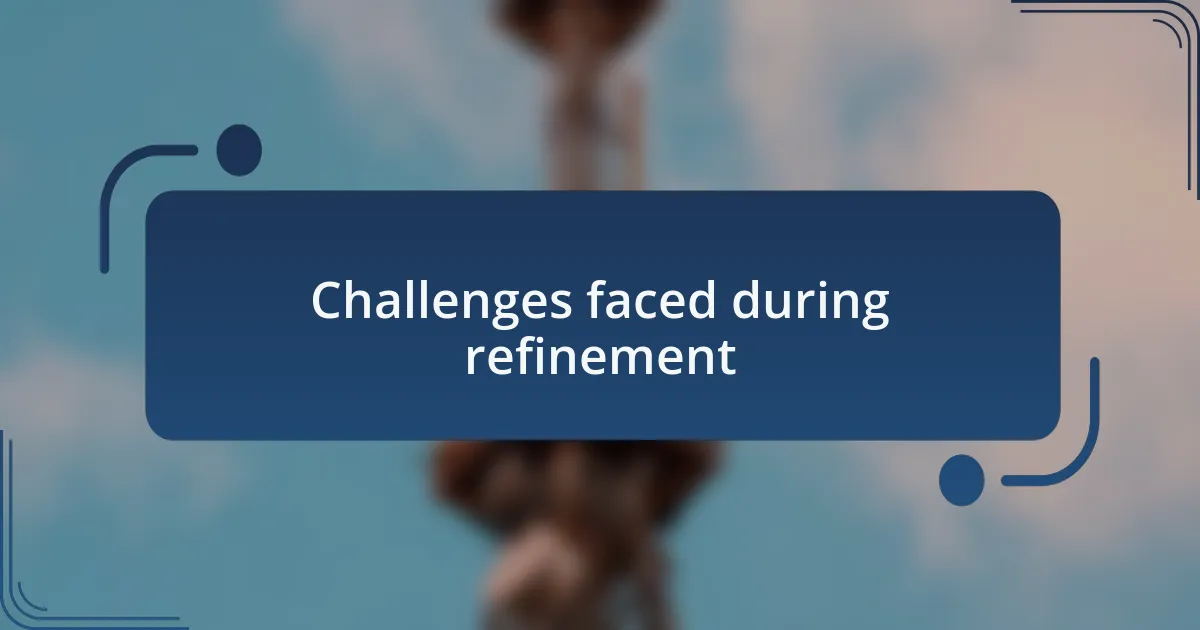 Challenges faced during refinement