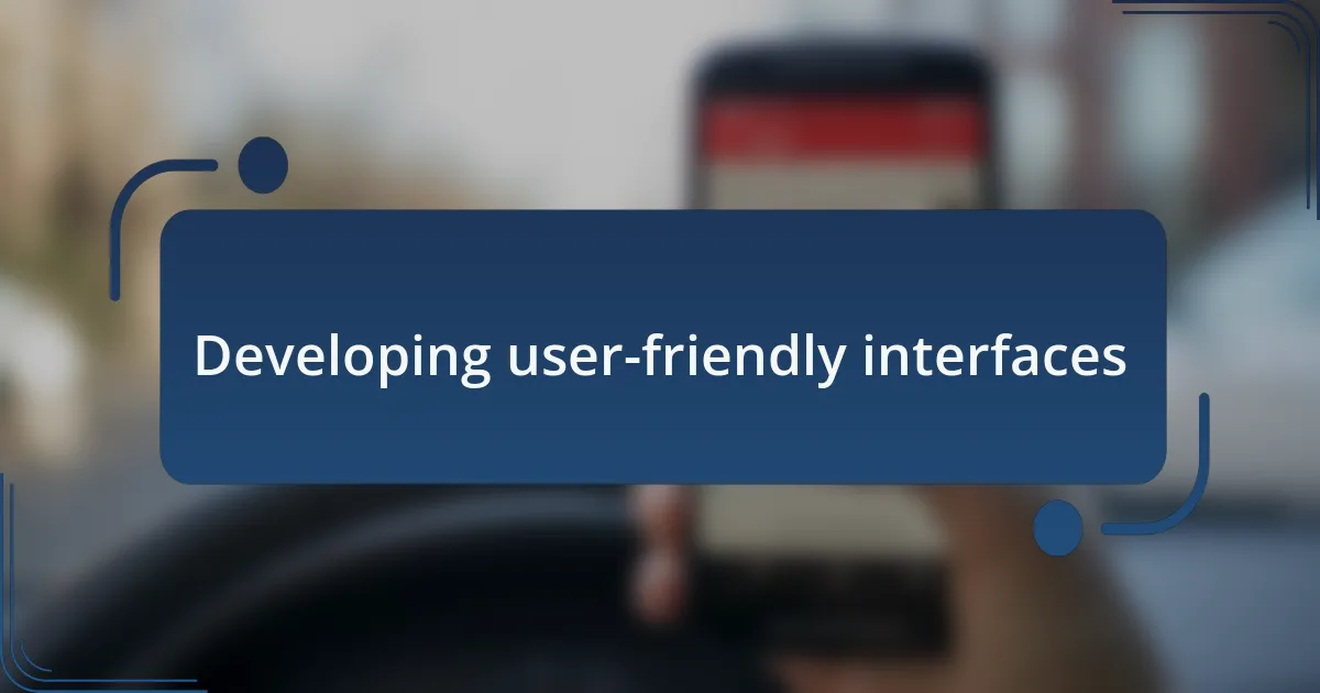 Developing user-friendly interfaces