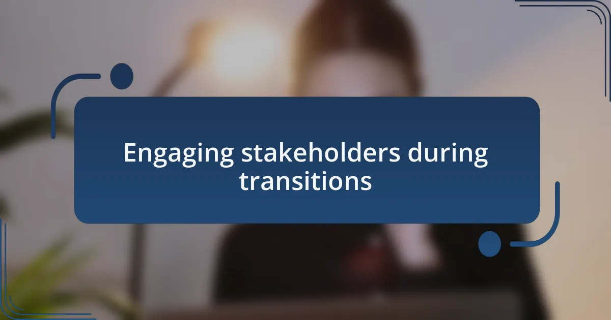 Engaging stakeholders during transitions