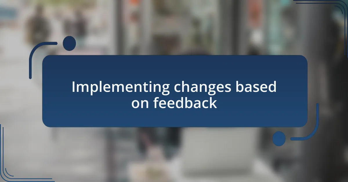 Implementing changes based on feedback