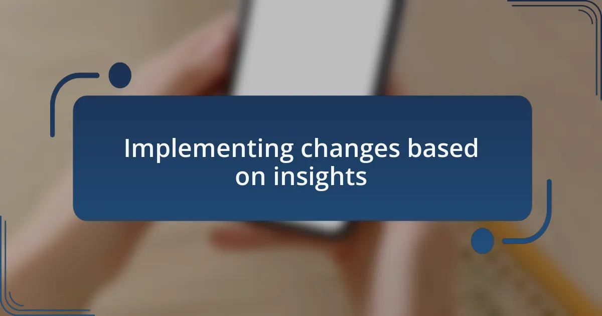 Implementing changes based on insights