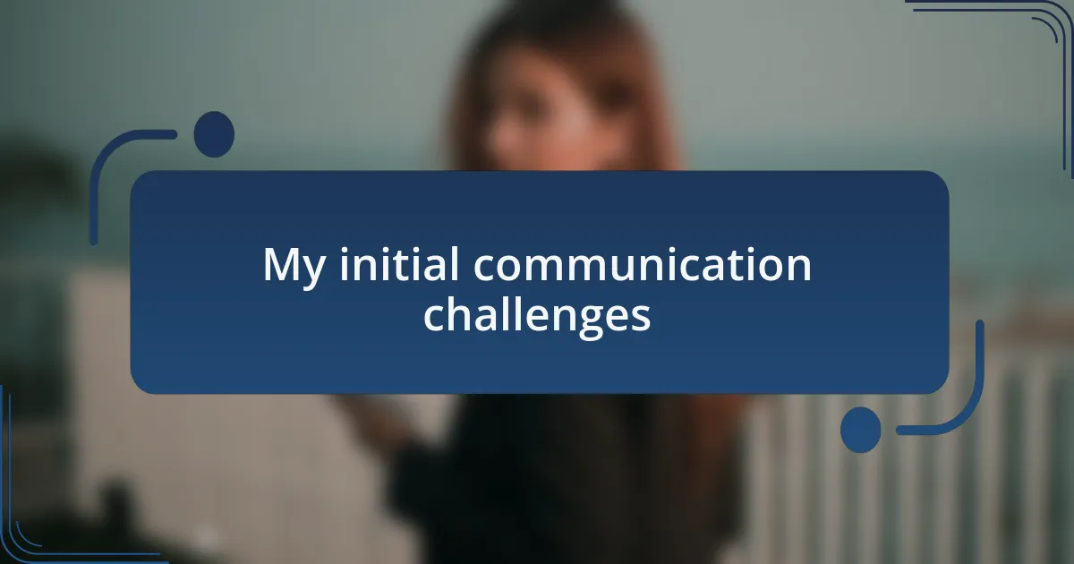 My initial communication challenges