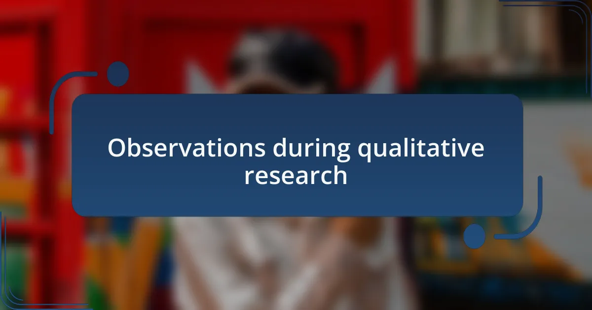 Observations during qualitative research