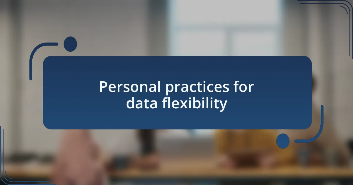 Personal practices for data flexibility