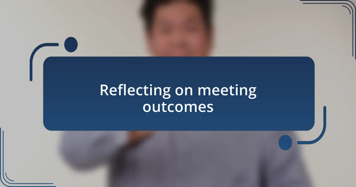 Reflecting on meeting outcomes