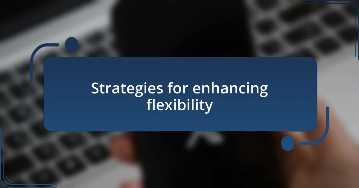 Strategies for enhancing flexibility