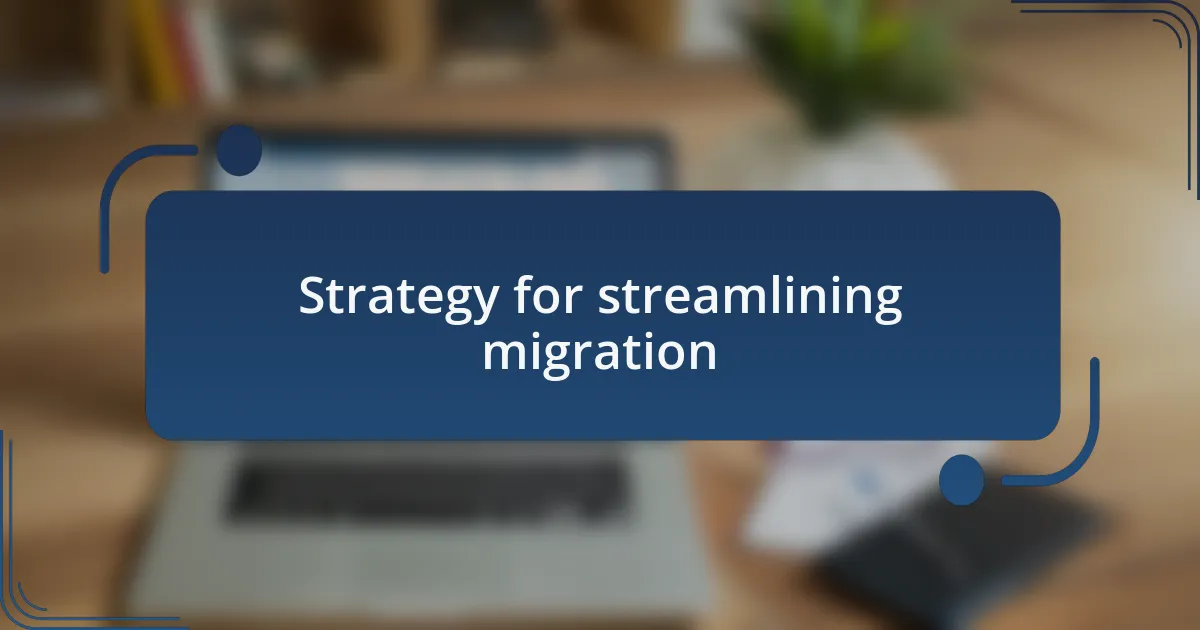 Strategy for streamlining migration